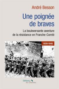 Une poignée de braves : la bouleversante aventure de la Résistance en Franche-Comté en 39-45