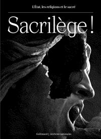 Sacrilège ! : l'Etat, les religions et le sacré : exposition, Paris, Archives nationales, Hôtel de Soubise, du 20 mars au 1er juillet 2024