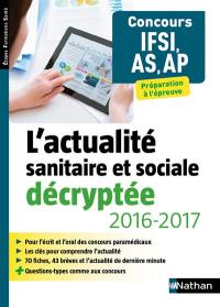 L'actualité sanitaire et sociale décryptée, 2016-2017 : concours IFSI, AS, AP : préparation à l'épreuve