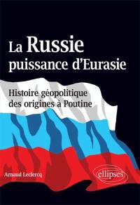 La Russie, puissance d'Eurasie : histoire géopolitique des origines à Poutine