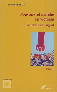 Pouvoirs et marchés au Vietnam. Vol. 1. Le travail et l'argent