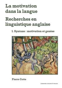 La motivation dans la langue : recherches en linguistique anglaise. Vol. 1. Syntaxe : motivation et genèse
