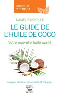 Le guide de l'huile de coco : votre nouvelle huile santé : surpoids, mémoire, cancer, peau et cheveux...