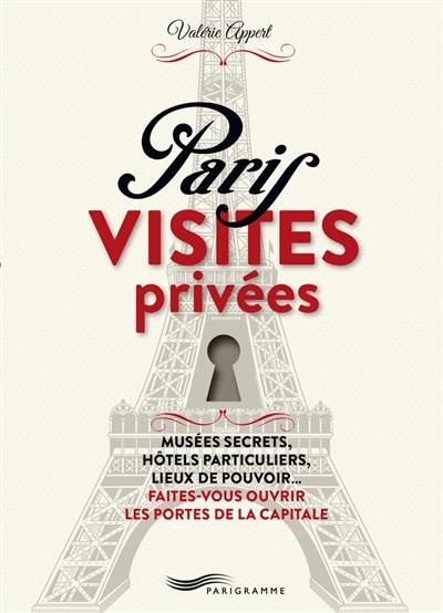 Paris, visites privées : musées secrets, hôtels particuliers, lieux de pouvoir... faites-vous ouvrir les portes de la capitale !