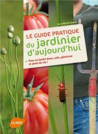 Le guide pratique du jardinier d'aujourd'hui : pour un jardin beau, sain, généreux et plein de vie !