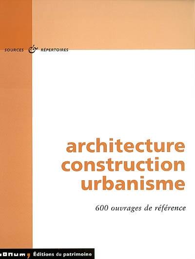 Architecture, construction, urbanisme : 600 ouvrages de référence : bibliographies, catalogues, dictionnaires, encyclopédies, annuaires, guides des sources, bases de données