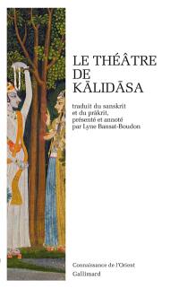 Le théâtre de Kalidasa : Sakuntala au signe de reconnaissance, Urvasi conquise par la vaillance, Malavika et Agnimitra