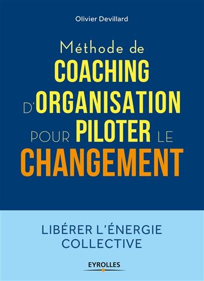 Méthode de coaching d'organisation pour piloter le changement : libérer l'énergie collective