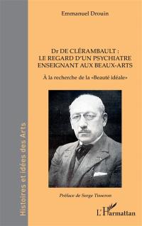 Dr de Clérambault : le regard d'un psychiatre enseignant aux Beaux-Arts : à la recherche de la beauté idéale