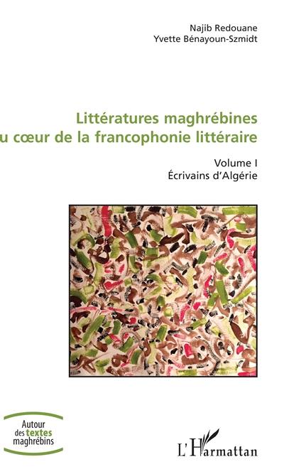 Littératures maghrébines au coeur de la francophonie littéraire. Vol. 1. Ecrivains d'Algérie