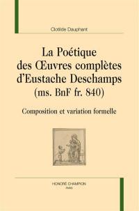 La poétique des Oeuvres complètes d'Eustache Deschamps (ms. BnF fr. 840) : composition et variation formelle