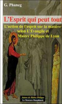 L'esprit qui peut tout : l'action de l'esprit sur la matière selon l'Evangile et maître Philippe de Lyon