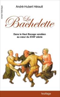 La Bachelette : dans le haut bocage vendéen au coeur du XVIIIe siècle : roman historique