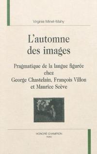 L'automne des images : pragmatique de la langue figurée chez George Chastelain, François Villon et Maurice Scève