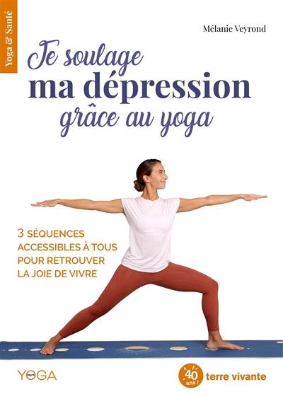Je soulage ma dépression grâce au yoga : 3 séquences accessibles à tous pour retrouver la joie de vivre