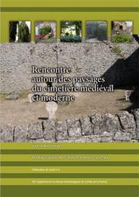 Rencontre autour des paysages du cimetière médiéval et moderne : actes du Colloque des 5 et 6 avril 2013 au Prieuré Saint-Cosme (La Riche)