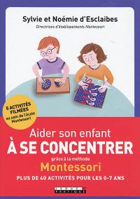 Aider son enfant à se concentrer grâce à la méthode Montessori : plus de 40 activités pour les 0-7 ans