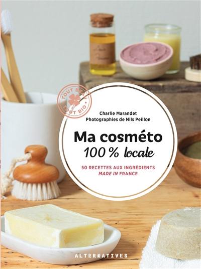Ma cosméto 100 % locale : 50 recettes aux ingrédients made in France