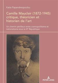 Camille Mauclair (1872-1945) critique, théoricien et historien de l'art : un chemin périlleux entre cosmopolitisme et nationalisme sous la IIIe République