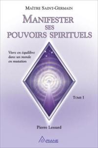 Manifester ses pouvoirs spirituels : vivre en équilibre dans un monde en mutation. Vol. 1