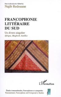 Francophonie littéraire du sud : un divers singulier, Afrique, Maghreb, Antilles