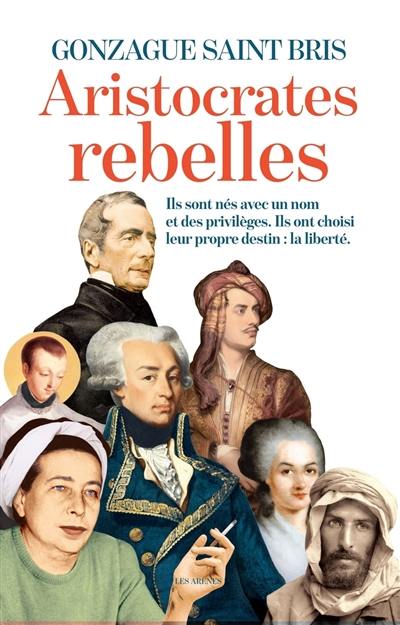 Aristocrates rebelles : ils sont nés avec un nom et des privilèges, ils ont choisi leur propre destin : la liberté