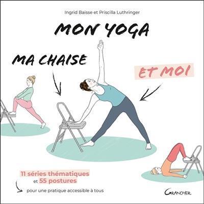 Mon yoga, ma chaise et moi : 11 séries thématiques et 55 postures pour une pratique accessible à tous