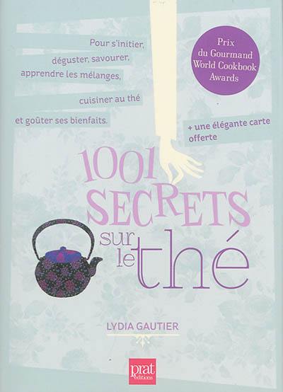 1.001 secrets sur le thé : pour s'initier, déguster, savourer, apprendre les mélanges, cuisiner au thé et goûter ses bienfaits