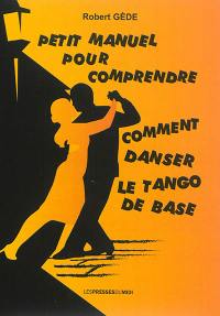 Petit manuel pour comprendre comment danser le tango de base : écrit par un tanguero amateur, observateur, créateur et autodidacte