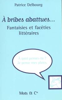 A bribes abattues... : fantaisies et facéties littéraires