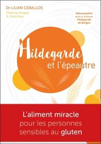 Hildegarde et l'épeautre : l'aliment miracle pour les personnes sensibles au gluten : naturopathie selon la méthode Hildegarde von Bingen