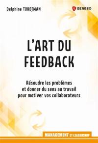 L'art du feedback : résoudre les problèmes et donner du sens au travail pour motiver vos collaborateurs