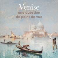 Venise : une question de point de vue : exposition, Louviers, Musée municipal, du 21 juin au 28 octobre 2024