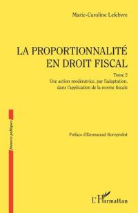 La proportionnalité en droit fiscal. Vol. 2. Une action modératrice, par l'adaptation, dans l'application de la norme fiscale