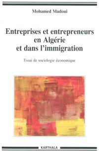 Entreprises et entrepreneurs en Algérie et dans l'immigration : essai de sociologie économique