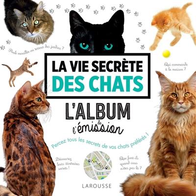 La vie secrète des chats : l'album de l'émission : percez tous les secrets de vos chats préférés !