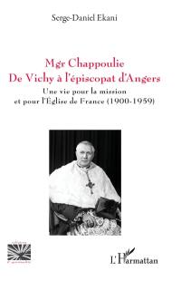 Mgr Chappoulie : de Vichy à l'épiscopat d'Angers : une vie pour la mission et pour l'Eglise de France (1900-1959)