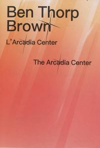 Ben Thorp Brown : L'Arcadia Center. Ben Thorp Brown : The Arcadia Center