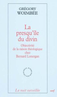 La presqu'île du divin : objectivité de la raison théologique chez Bernard Lonergan
