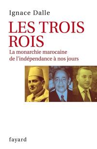 Les trois rois : la monarchie marocaine de l'indépendance à nos jours