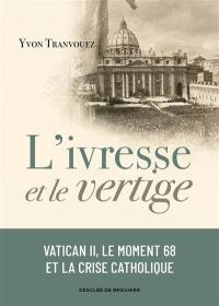 L'ivresse et le vertige : Vatican II, le moment 68 et la crise catholique : 1960-1980