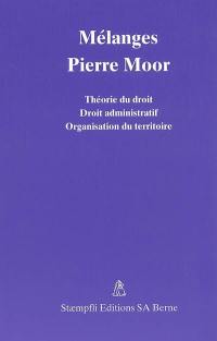 Mélanges en l'honneur de Pierre Moor, professeur à la Faculté de droit de l'Université de Lausanne : théorie du droit, droit administratif, organisation du territoire