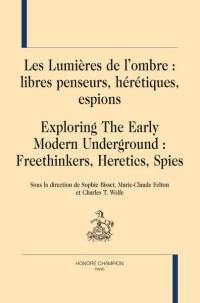 Les Lumières de l'ombre : libres penseurs, hérétiques, espions. Exploring the early modern underground : freethinkers, heretics, spies