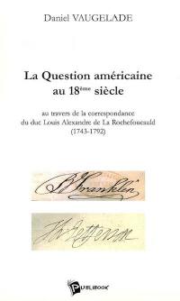 La question américaine au 18e siècle : au travers de la correspondance du duc Louis Alexandre de La Rochefoucauld (1743-1792)