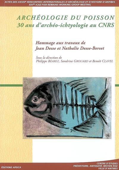 Archéologie du poisson : 30 ans d'archéo-ichtyologie au CNRS, hommage aux travaux de Jean Desse et Nathalie Desse-Berset : actes des rencontres, 18-20 octobre 2007
