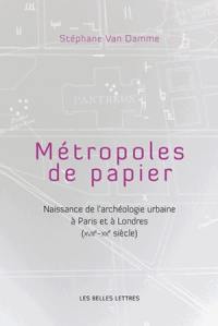 Métropoles de papiers : naissance de l'archéologie urbaine à Paris et à Londres (XVIIe-XXe siècle)