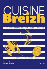 Cuisine Breizh : la cuisine bretonne pour toute la famille : crêpes, coquillages & crustacés...