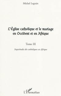 L'Eglise catholique et le mariage en Occident et en Afrique. Vol. 3. Inquiétudes des catholiques en Afrique