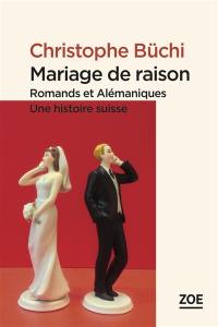 Mariage de raison : Romands et Alémaniques, une histoire suisse : essai