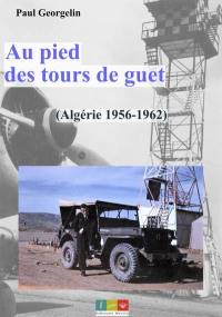 Au pied des tours de guet : Algérie 1956-1962